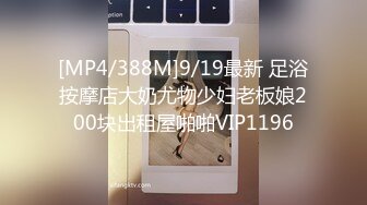 [MP4/388M]9/19最新 足浴按摩店大奶尤物少妇老板娘200块出租屋啪啪VIP1196