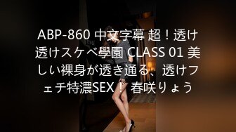 ABP-860 中文字幕 超！透け透けスケベ學園 CLASS 01 美しい裸身が透き通る、透けフェチ特濃SEX！ 春咲りょう