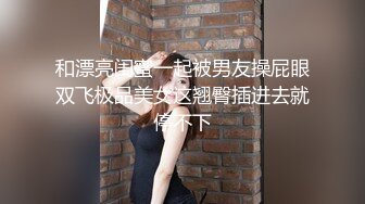 和漂亮闺蜜一起被男友操屁眼双飞极品美女这翘臀插进去就停不下