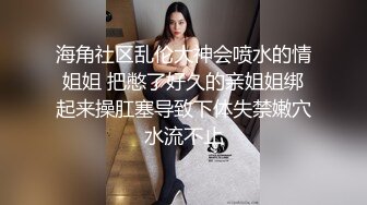 海角社区乱伦大神会喷水的情姐姐 把憋了好久的亲姐姐绑起来操肛塞导致下体失禁嫩穴水流不止