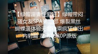 【绿帽淫妻性爱狂】绿帽带闷骚女友SPA第二部 爆裂黑丝蝴蝶逼体验无套骑乘疯狂中出 内射篇 高清1080P原版