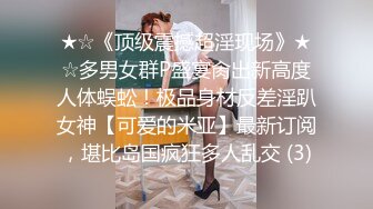 ★☆《顶级震撼超淫现场》★☆多男女群P盛宴肏出新高度人体蜈蚣！极品身材反差淫趴女神【可爱的米亚】最新订阅，堪比岛国疯狂多人乱交 (3)