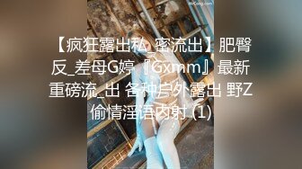 【疯狂露出私_密流出】肥臀反_差母G婷『Gxmm』最新重磅流_出 各种户外露出 野Z偷情淫语内射 (1)