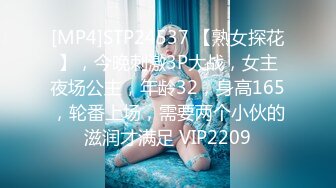 [MP4]STP24537 【熟女探花】，今晚刺激3P大战，女主夜场公主，年龄32，身高165，轮番上场，需要两个小伙的滋润才满足 VIP2209