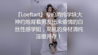 『Loeftart』专约清纯学妹大神约炮背着男友出来偷情的白丝性感学姐，高挑的身材清纯淫靡并存！