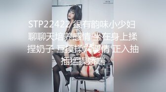 STP22422 很有韵味小少妇 聊聊天培养感情 坐在身上揉捏奶子 互摸揉穴调情 正入抽插猛操娇喘