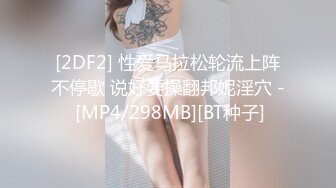 [2DF2] 性爱马拉松轮流上阵不停歇 说好要操翻邦妮淫穴 - [MP4/298MB][BT种子]