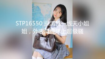 STP16550 操清纯一线天小姐姐，外表清纯床上超级骚