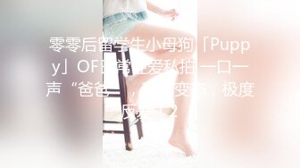 零零后留学生小母狗「Puppy」OF日常性爱私拍 一口一声“爸爸”，玩的变态，极度反差！2