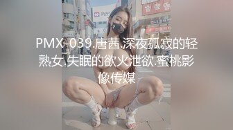 PMX-039.唐茜.深夜孤寂的轻熟女.失眠的欲火泄欲.蜜桃影像传媒