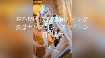 IPZ-894 [无码破解]ハイレグ失禁ヤリマンレースクイーン 日向るな