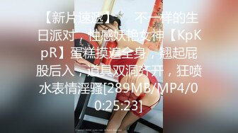 【新片速遞】❤❤不一样的生日派对，性感妖艳女神【KpKpR】蛋糕摸遍全身，翘起屁股后入，道具双洞齐开，狂喷水表情淫骚[289MB/MP4/00:25:23]