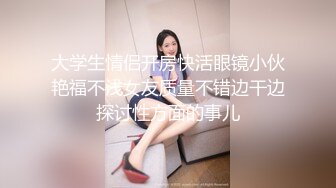 大学生情侣开房快活眼镜小伙艳福不浅女友质量不错边干边探讨性方面的事儿