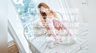 ★☆【性爱核弹❤️极品强推】★☆漂亮女大学生『秋香』沦为性奴 天天被几个屌丝蹂躏 红肚兜豪乳轮着虐操内射 内容超乎你想象