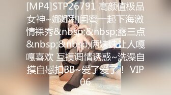 [MP4]STP26791 高颜值极品女神~娜娜和闺蜜一起下海激情裸秀&nbsp;&nbsp;露三点&nbsp;&nbsp;俩妹妹让人嘎嘎喜欢 互摸调情诱惑~洗澡自摸自慰扣BB~爱了爱了！ VIP06