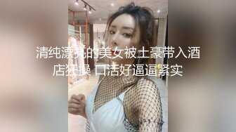 清纯漂亮的美女被土豪带入酒店狂操 口活好逼逼紧实