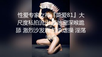 性爱专家女神『简爱81』大尺度私拍流出 落地窗深喉跪舔 激烈沙发震 扣杀虐操 淫荡浪叫