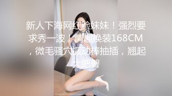 新人下海网红脸妹妹！强烈要求秀一波！情趣换装168CM，微毛骚穴振动棒抽插，翘起大肥臀