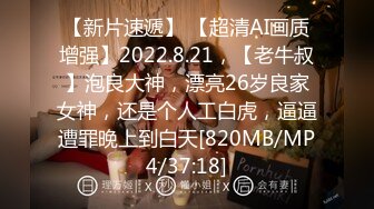 【新片速遞】 【超清AI画质增强】2022.8.21，【老牛叔】泡良大神，漂亮26岁良家女神，还是个人工白虎，逼逼遭罪晚上到白天[820MB/MP4/37:18]