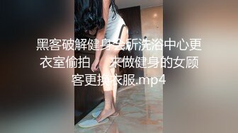 黑客破解健身会所洗浴中心更衣室偷拍❤️来做健身的女顾客更换衣服.mp4