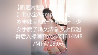 【新速片遞】【超顶❤91大神】韦小宝&amp;唐伯虎✨ 18岁学妹回归新作 粗屌赶上少女手腕了降女法器 女上位翘臀后入撑满窄穴妙阿[614MB/MP4/19:06]