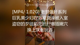 [MP4/ 1.02G] 老梦强奸系列 巨乳美少妇在浴室洗澡被入室盗窃的歹徒掐死奸尸爆插嫩穴换上灰丝玩弄