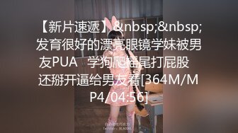 【新片速遞】&nbsp;&nbsp;发育很好的漂亮眼镜学妹被男友PUA⭐学狗爬摇尾打屁股⭐还掰开逼给男友看[364M/MP4/04:56]