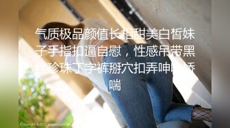 气质极品颜值长相甜美白皙妹子手指扣逼自慰，性感吊带黑丝珍珠丁字裤掰穴扣弄呻吟娇喘