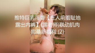 推特巨乳淫妻【在人前羞耻地露出内裤】(露老师)联动肌肉狗最新福利 (2)