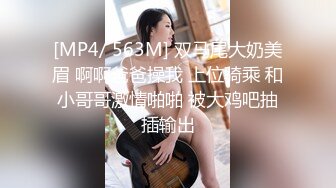 [MP4/ 563M] 双马尾大奶美眉 啊啊爸爸操我 上位骑乘 和小哥哥激情啪啪 被大鸡吧抽插输出