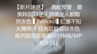 【新片速遞】 ✿高能预警✿ 最美韩国TS逆天颜值女人都黯然失色 ▌Princess▌肛塞不知火舞榨汁 狂肏后庭花容失色 前列腺双重高潮[409MB/MP4/9:16]