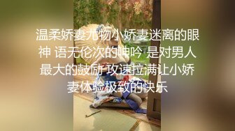 温柔娇妻尤物小娇妻迷离的眼神 语无伦次的呻吟 是对男人最大的鼓励 攻速拉满让小娇妻体验极致的快乐