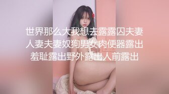 世界那么大我想去露露囚夫妻人妻夫妻奴狗男女肉便器露出羞耻露出野外露出人前露出