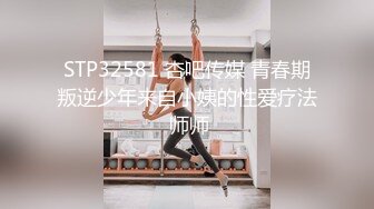 STP32581 杏吧传媒 青春期叛逆少年来自小姨的性爱疗法 师师