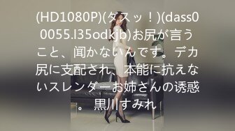 (HD1080P)(ダスッ！)(dass00055.l35odkjb)お尻が言うこと、闻かないんです。デカ尻に支配され、本能に抗えないスレンダーお姉さんの诱惑。 黒川すみれ