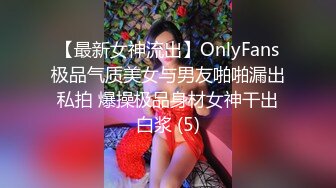 【最新女神流出】OnlyFans极品气质美女与男友啪啪漏出私拍 爆操极品身材女神干出白浆 (5)