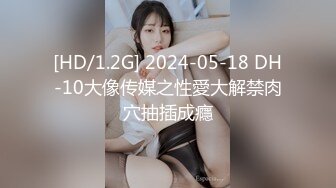 [HD/1.2G] 2024-05-18 DH-10大像传媒之性愛大解禁肉穴抽插成癮