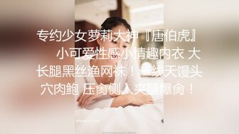 专约少女萝莉大神『唐伯虎』❤️小可爱性感小情趣内衣 大长腿黑丝渔网袜！一线天馒头穴肉鲍 压肏侧入夹腿爆肏！