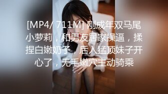 [MP4/ 711M] 刚成年双马尾小萝莉，和男友居家操逼，揉捏白嫩奶子，后入猛顶妹子开心了，无毛嫩穴主动骑乘