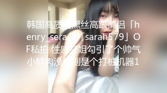 韩国高质量黑丝高跟情侣「henry_sera」「sarah579」OF私拍 性感空姐勾引了个帅气小鲜肉没想到是个打桩机器1