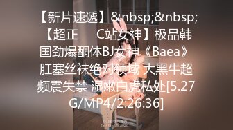 【新片速遞】&nbsp;&nbsp;【超正❤️C站女神】极品韩国劲爆酮体BJ女神《Baea》肛塞丝袜绝对领域 大黑牛超频震失禁 湿嫩白虎私处[5.27G/MP4/2:26:36]