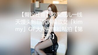 ✨【臀控狂喜】欧美范儿一线天馒头鲍巨尻韩裔欲女「kimmy」OF大尺度露脸私拍【第五弹】