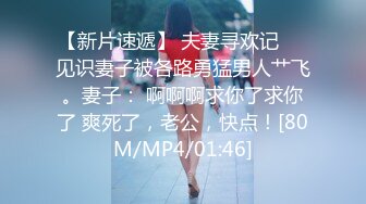 【新片速遞】 夫妻寻欢记❤️见识妻子被各路勇猛男人艹飞。妻子： 啊啊啊求你了求你了 爽死了，老公，快点！[80M/MP4/01:46]