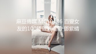 麻豆傳媒 MCY0186 百變女友的100種做愛體驗 鄧紫晴