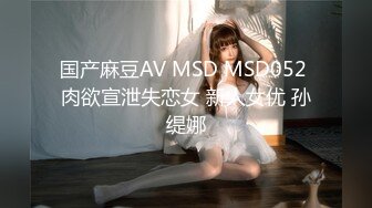 国产麻豆AV MSD MSD052 肉欲宣泄失恋女 新人女优 孙缇娜