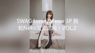 SWAG LonelyMeow 3P 我和Neko又见面啦！VOL.2