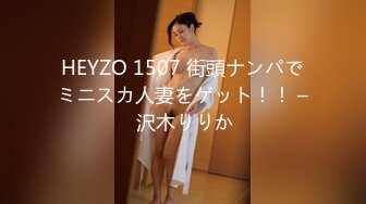 HEYZO 1507 街頭ナンパでミニスカ人妻をゲット！！ – 沢木りりか