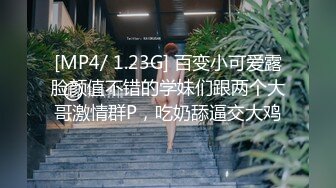 [MP4/ 1.23G] 百变小可爱露脸颜值不错的学妹们跟两个大哥激情群P，吃奶舔逼交大鸡