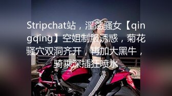 Stripchat站，淫荡骚女【qingqing】空姐制服诱惑，菊花骚穴双洞齐开，再加大黑牛，骑乘深插狂喷水