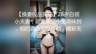 【换妻极品探花】28岁白领小夫妻，寂寞婚姻中的调味剂，相约酒店互换伴侣，精彩无限